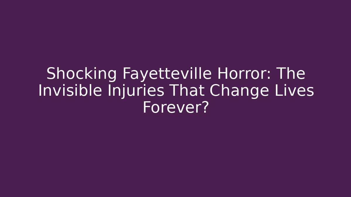 Shocking Fayetteville Horror: The Invisible Injuries That Change Lives Forever?