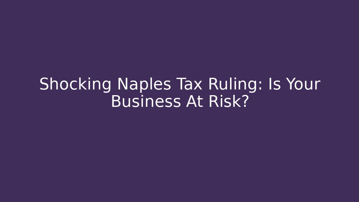 Shocking Naples Tax Ruling: Is Your Business At Risk?