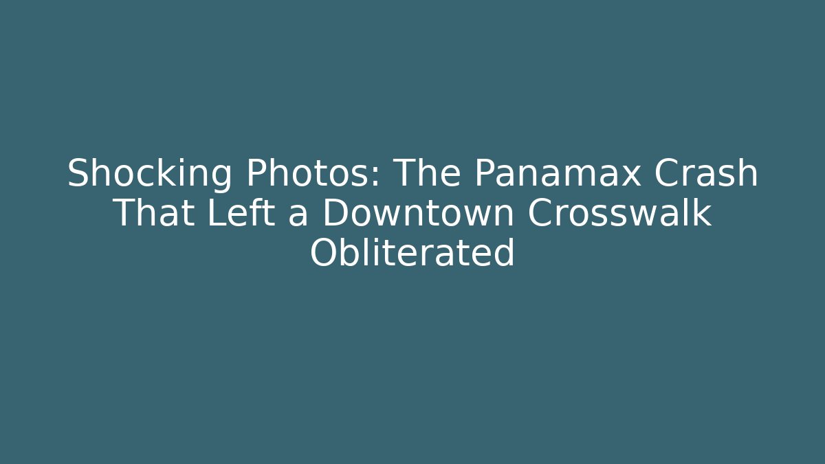 Shocking Photos: The Panamax Crash That Left a Downtown Crosswalk Obliterated