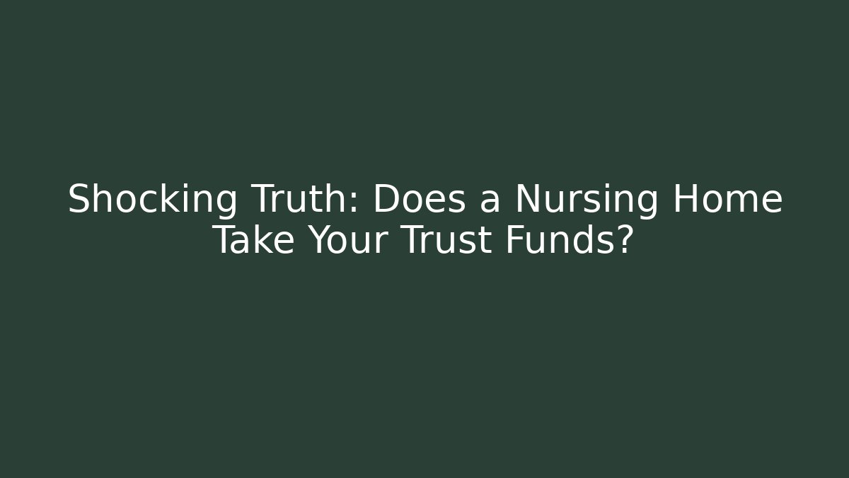 Shocking Truth: Does a Nursing Home Take Your Trust Funds?