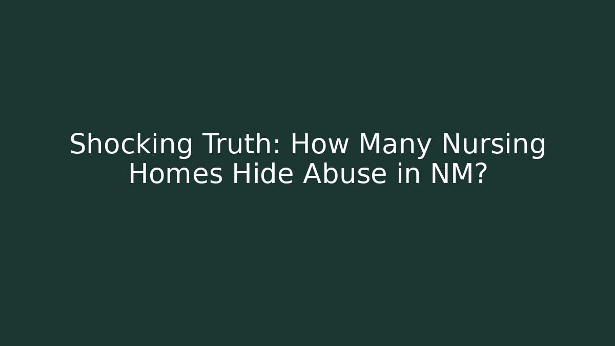 Shocking Truth: How Many Nursing Homes Hide Abuse in NM?