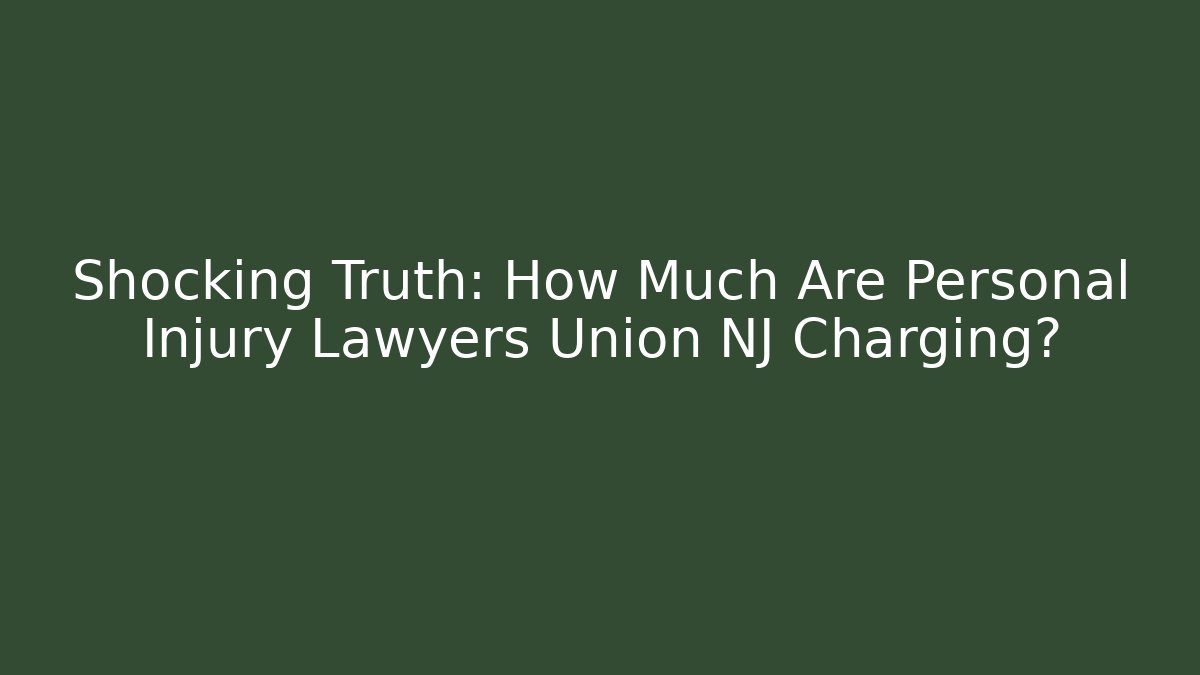 Shocking Truth: How Much Are Personal Injury Lawyers Union NJ Charging?
