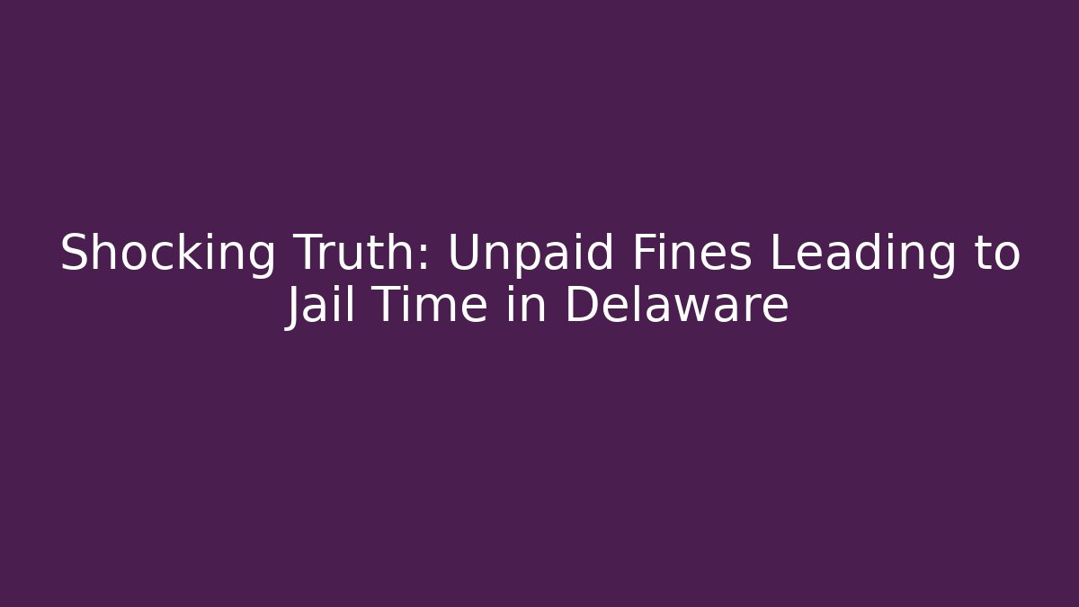 Shocking Truth: Unpaid Fines Leading to Jail Time in Delaware
