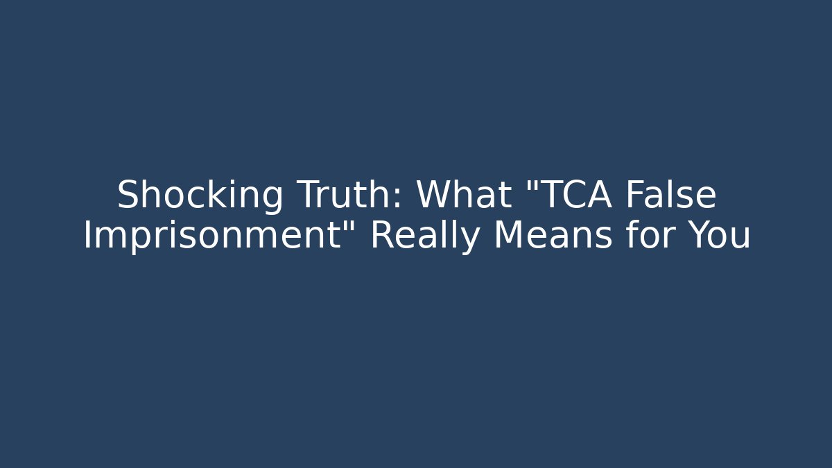 Shocking Truth: What "TCA False Imprisonment" Really Means for You