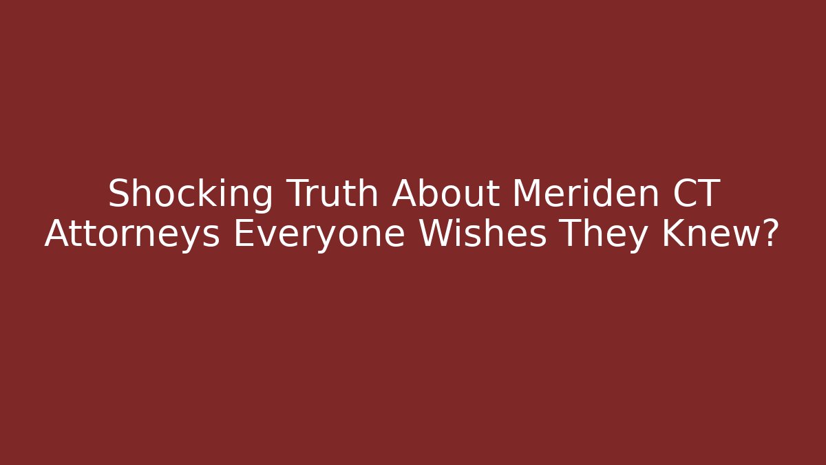Shocking Truth About Meriden CT Attorneys Everyone Wishes They Knew?
