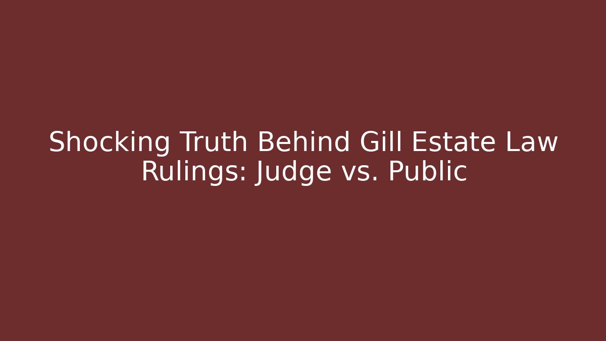 Shocking Truth Behind Gill Estate Law Rulings: Judge vs. Public