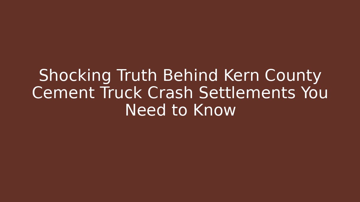 Shocking Truth Behind Kern County Cement Truck Crash Settlements You Need to Know