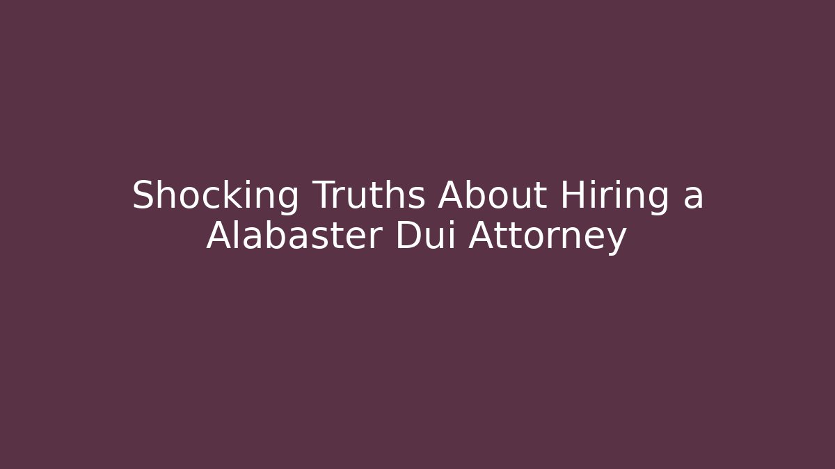 Shocking Truths About Hiring a Alabaster Dui Attorney