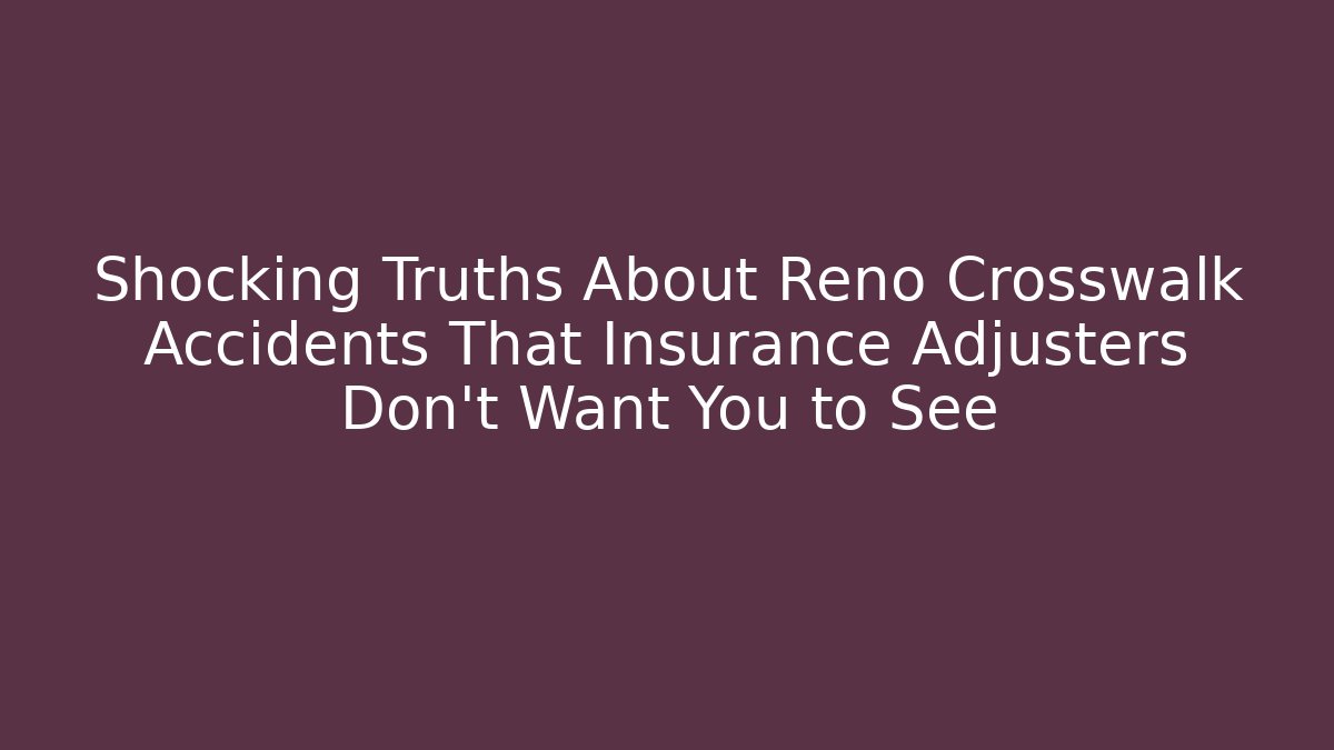 Shocking Truths About Reno Crosswalk Accidents That Insurance Adjusters Don’t Want You to See