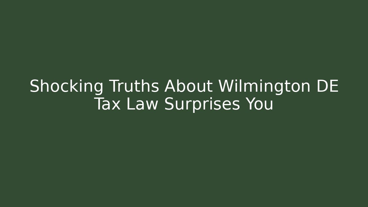 Shocking Truths About Wilmington DE Tax Law Surprises You