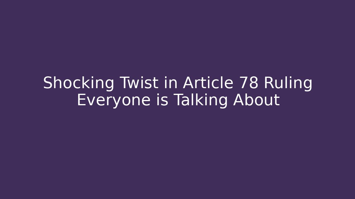 Shocking Twist in Article 78 Ruling Everyone is Talking About