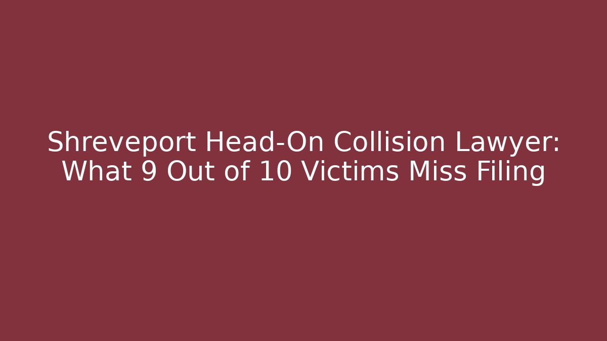 Shreveport Head-On Collision Lawyer: What 9 Out of 10 Victims Miss Filing