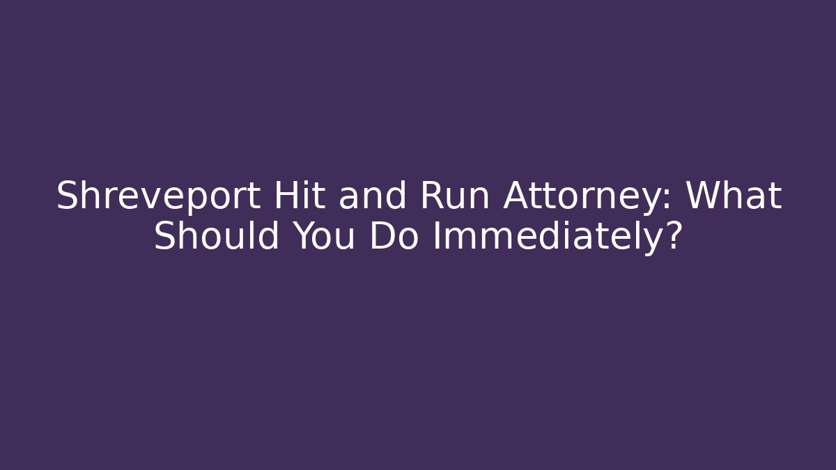 Shreveport Hit and Run Attorney: What Should You Do Immediately? - V Auction