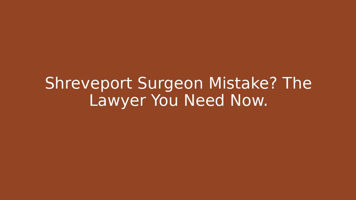 Shreveport Surgeon Mistake? The Lawyer You Need Now.