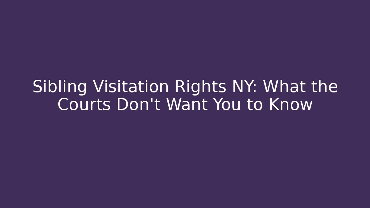 Sibling Visitation Rights NY: What the Courts Don't Want You to Know