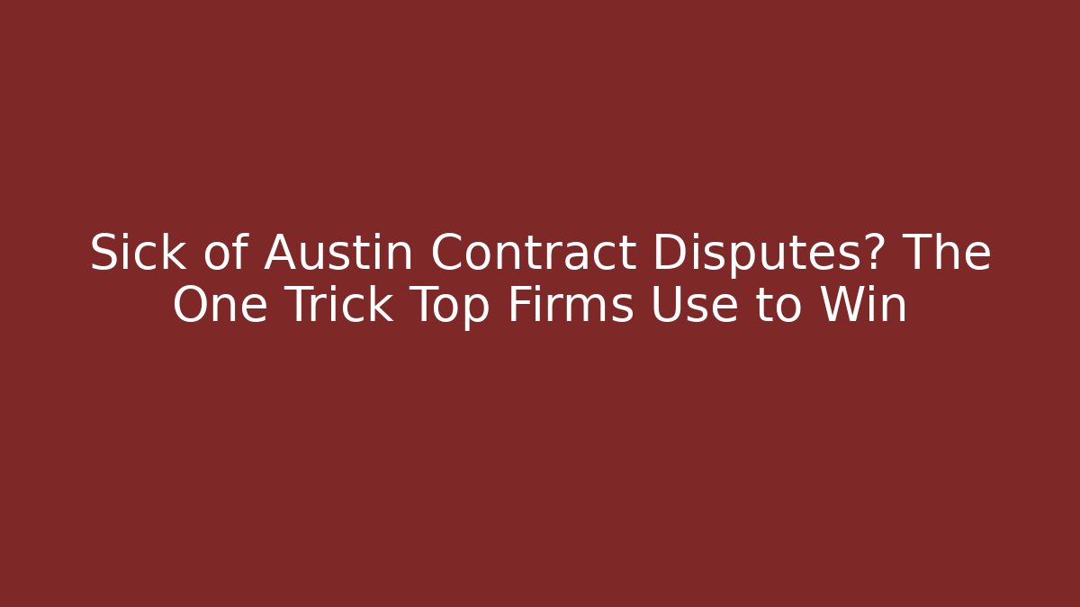 Sick of Austin Contract Disputes? The One Trick Top Firms Use to Win