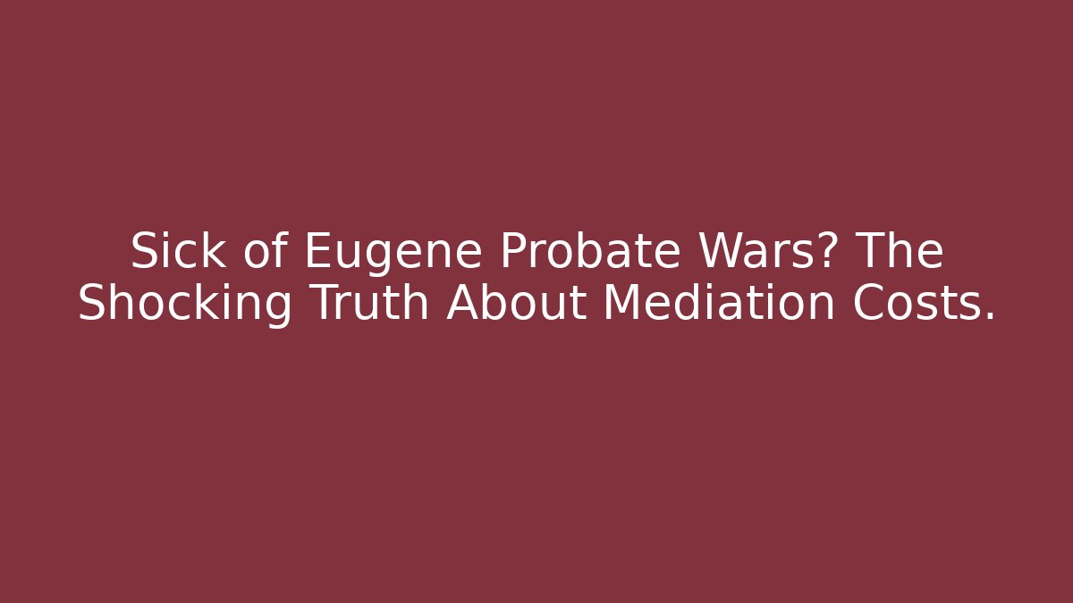 Sick of Eugene Probate Wars? The Shocking Truth About Mediation Costs. - V Auction