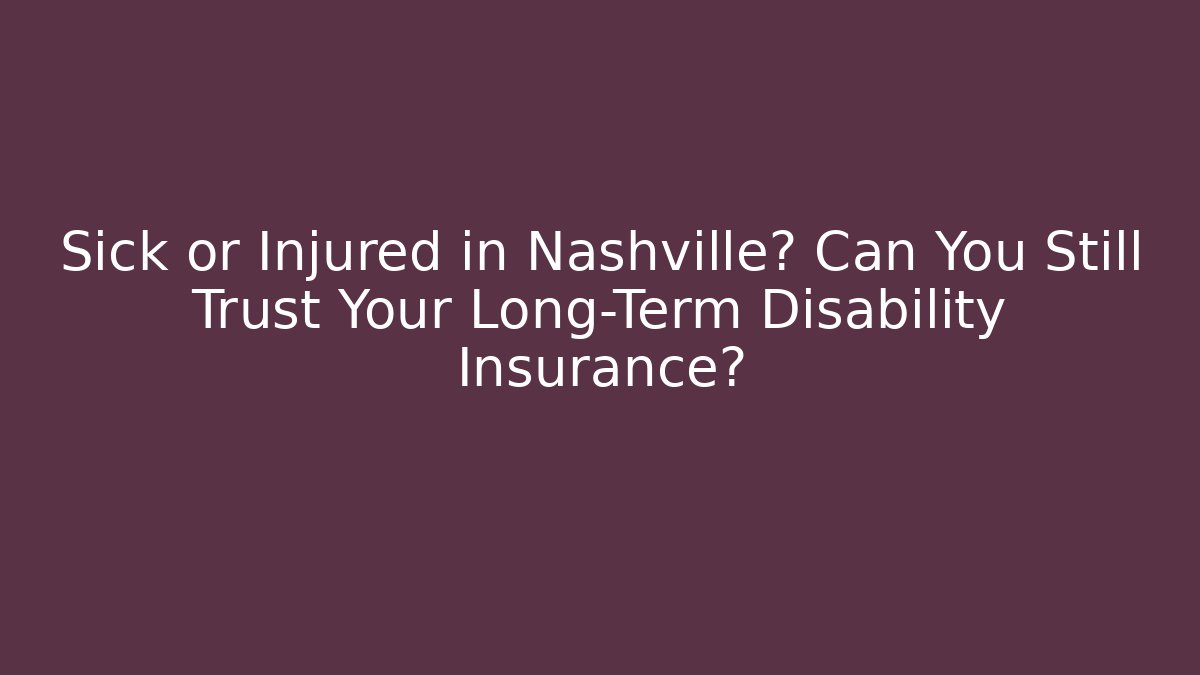 Sick or Injured in Nashville? Can You Still Trust Your Long-Term Disability Insurance?