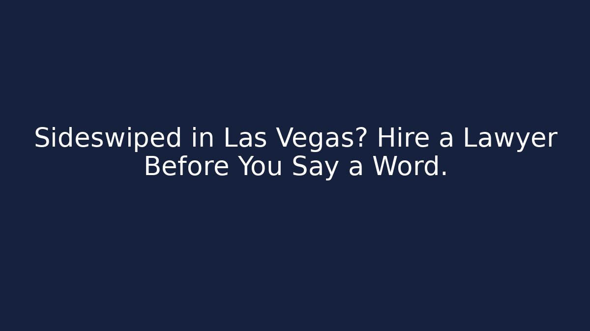 Sideswiped in Las Vegas? Hire a Lawyer Before You Say a Word.