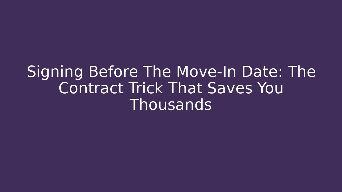 Signing Before The Move-In Date: The Contract Trick That Saves You Thousands