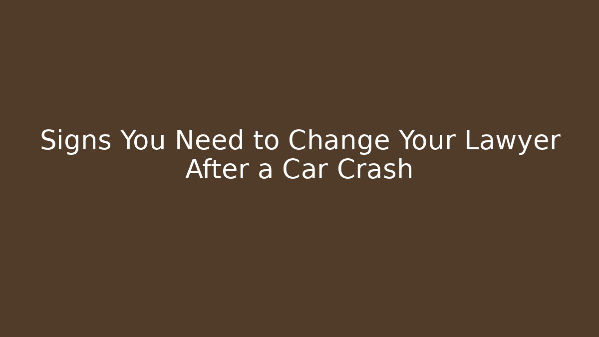 Signs You Need to Change Your Lawyer After a Car Crash