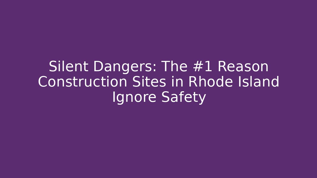 Silent Dangers: The #1 Reason Construction Sites in Rhode Island Ignore Safety
