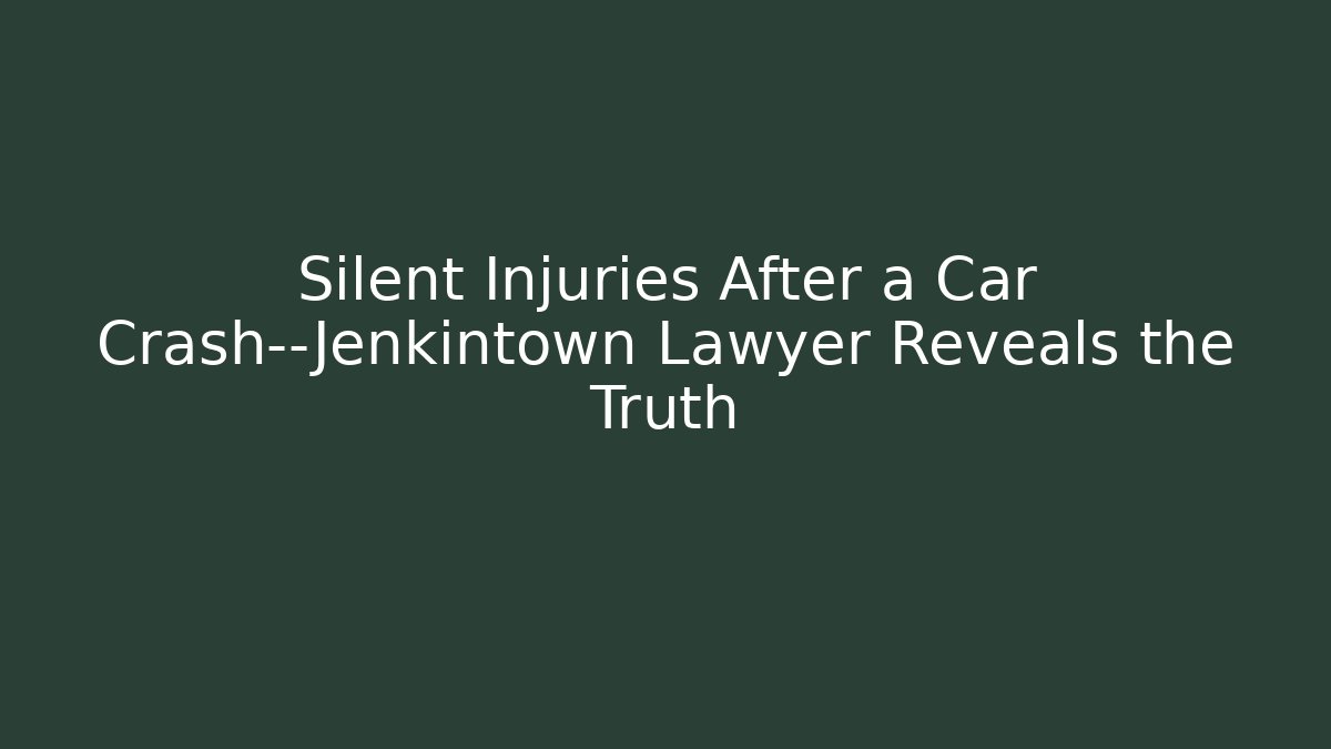 Silent Injuries After a Car Crash—Jenkintown Lawyer Reveals the Truth