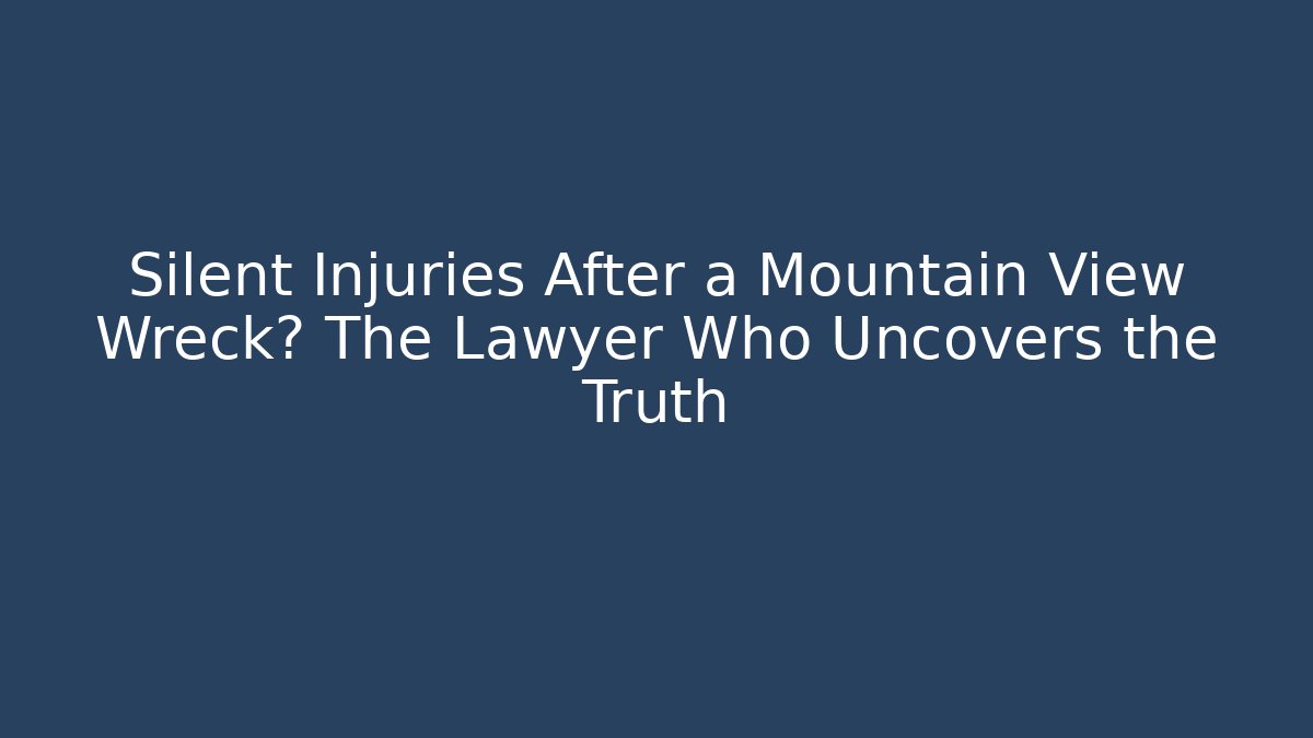Silent Injuries After a Mountain View Wreck? The Lawyer Who Uncovers the Truth