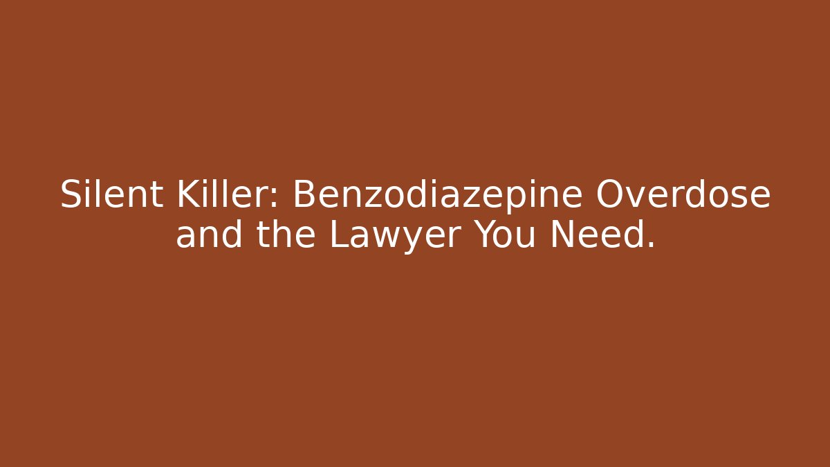 Silent Killer: Benzodiazepine Overdose and the Lawyer You Need.