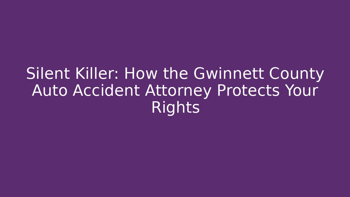 Silent Killer: How the Gwinnett County Auto Accident Attorney Protects Your Rights