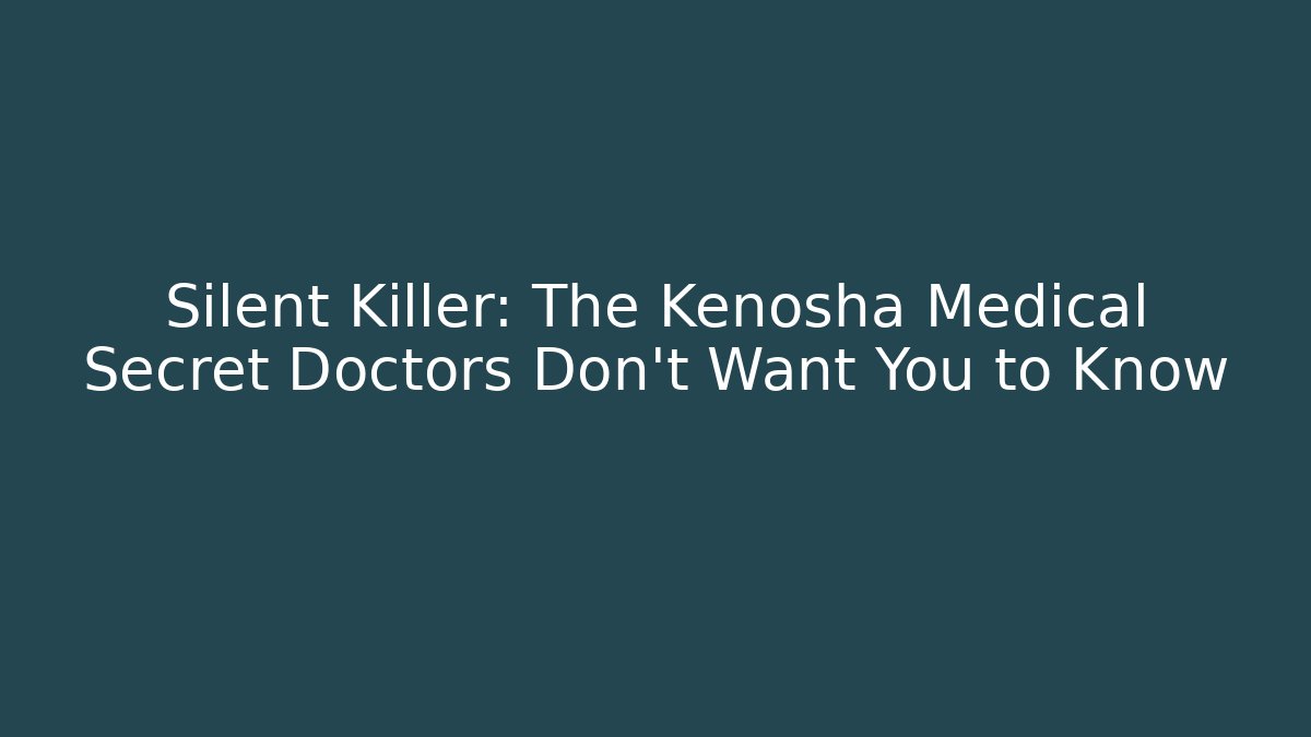 Silent Killer: The Kenosha Medical Secret Doctors Don't Want You to Know
