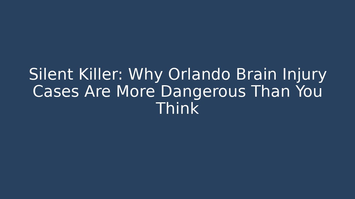 Silent Killer: Why Orlando Brain Injury Cases Are More Dangerous Than You Think