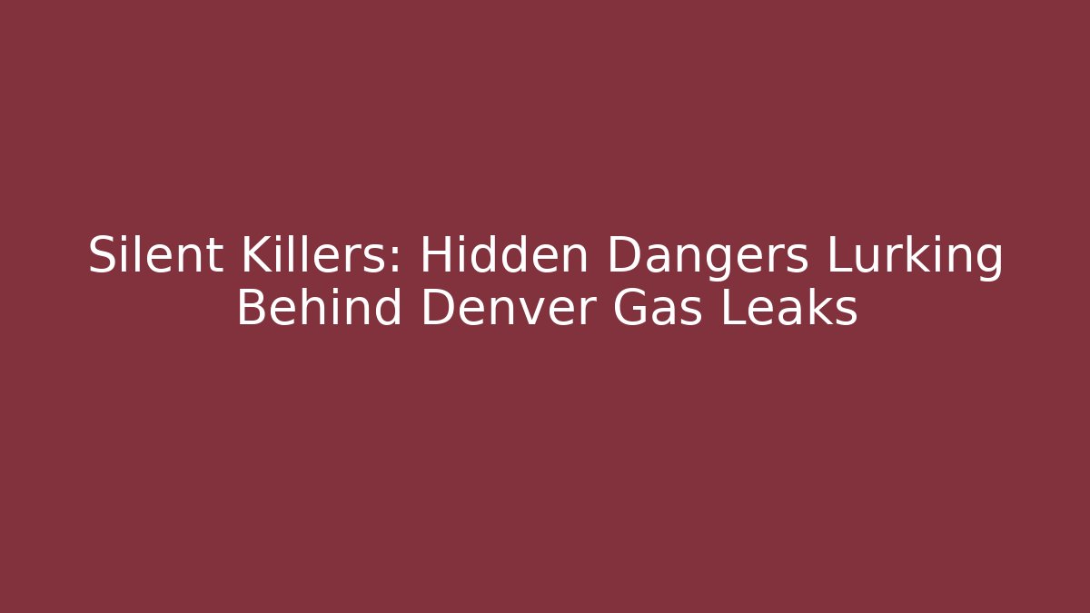 Silent Killers: Hidden Dangers Lurking Behind Denver Gas Leaks