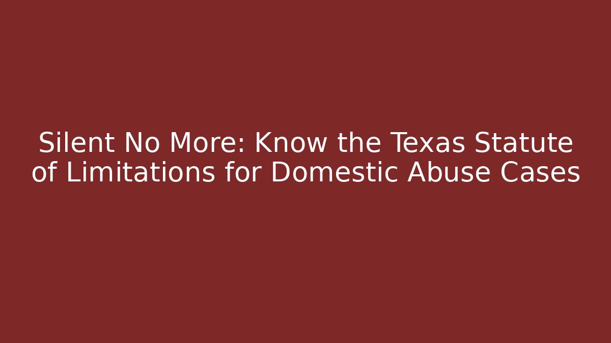 Silent No More: Know the Texas Statute of Limitations for Domestic Abuse Cases