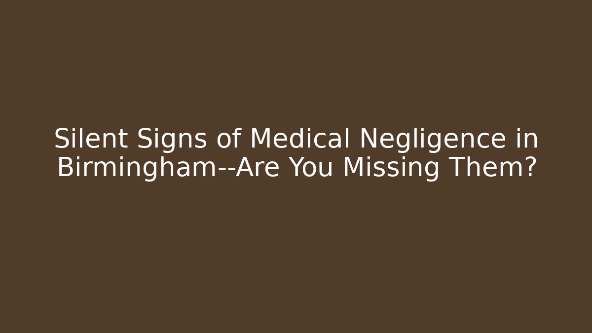 Silent Signs of Medical Negligence in Birmingham—Are You Missing Them?
