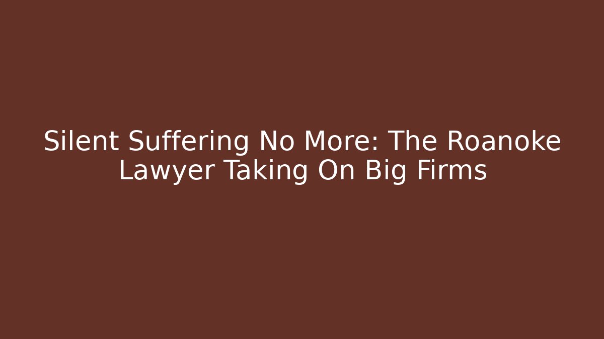 Silent Suffering No More: The Roanoke Lawyer Taking On Big Firms
