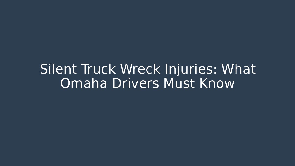 Silent Truck Wreck Injuries: What Omaha Drivers Must Know