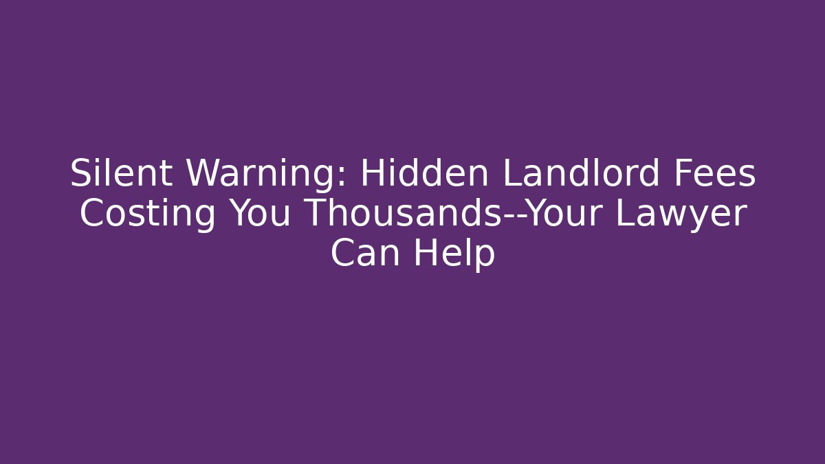 Silent Warning: Hidden Landlord Fees Costing You Thousands—Your Lawyer Can Help