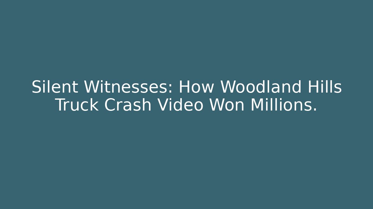 Silent Witnesses: How Woodland Hills Truck Crash Video Won Millions.