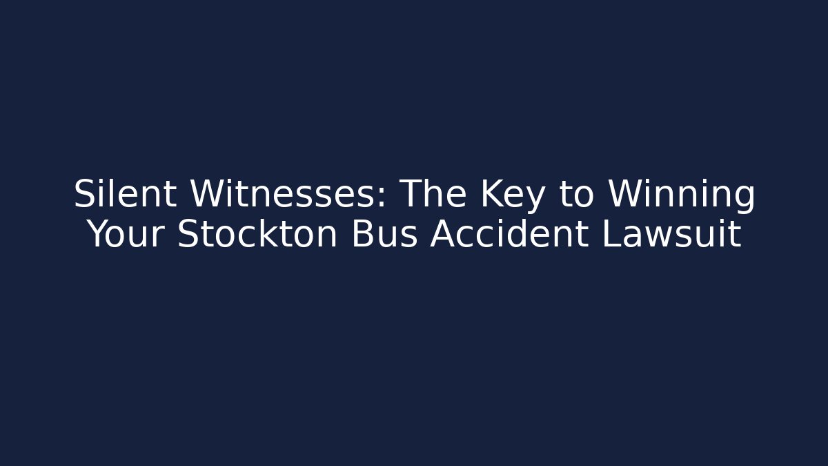 Silent Witnesses: The Key to Winning Your Stockton Bus Accident Lawsuit