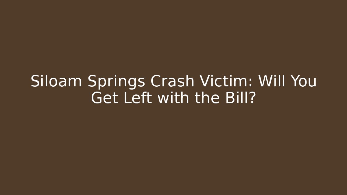 Siloam Springs Crash Victim: Will You Get Left with the Bill?