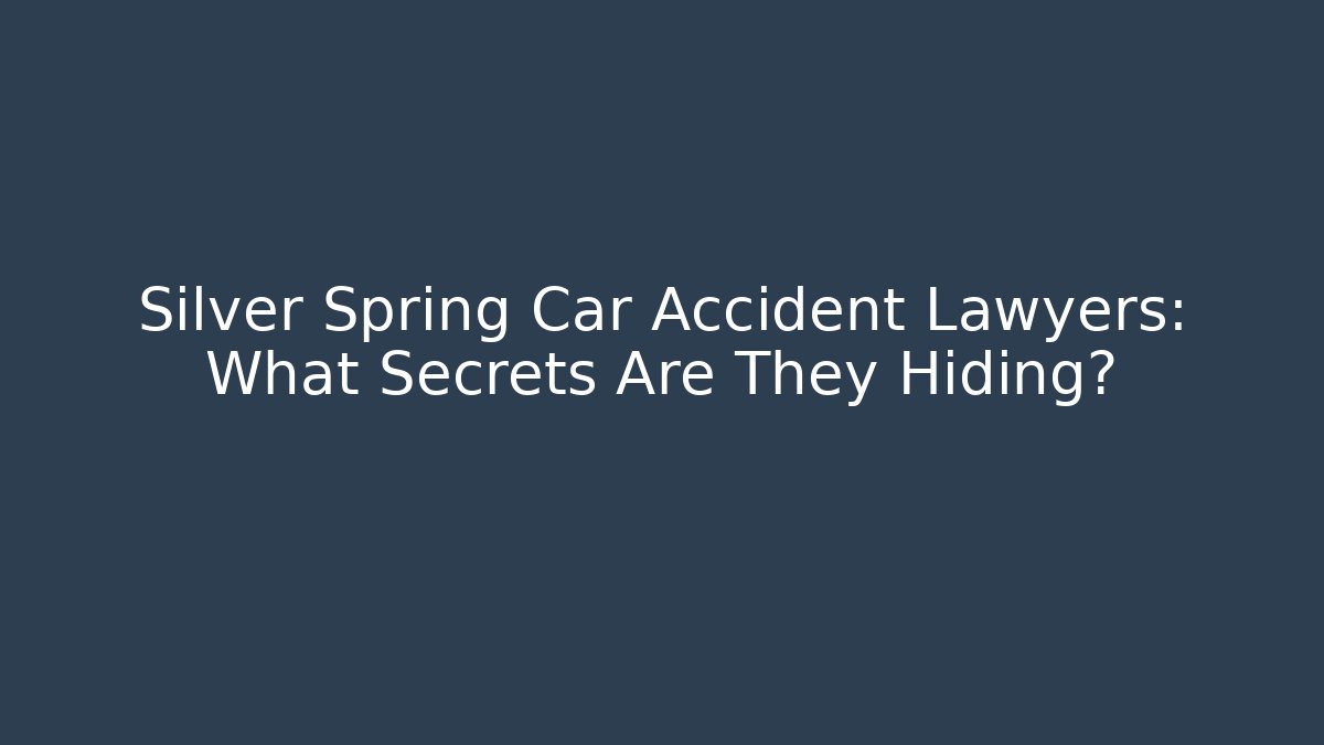 Silver Spring Car Accident Lawyers: What Secrets Are They Hiding?