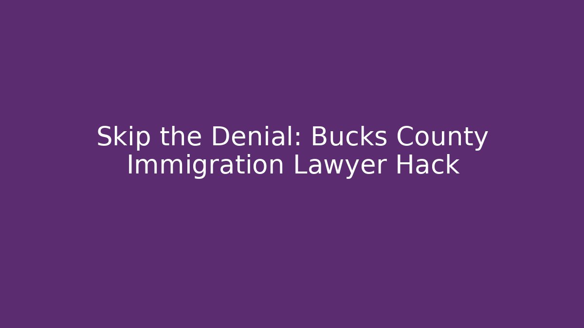 Skip the Denial: Bucks County Immigration Lawyer Hack