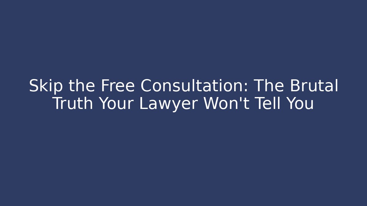 Skip the Free Consultation: The Brutal Truth Your Lawyer Won't Tell You