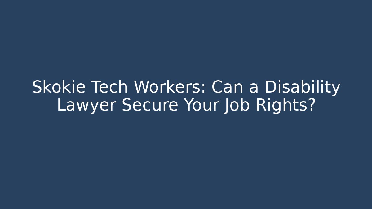 Skokie Tech Workers: Can a Disability Lawyer Secure Your Job Rights?
