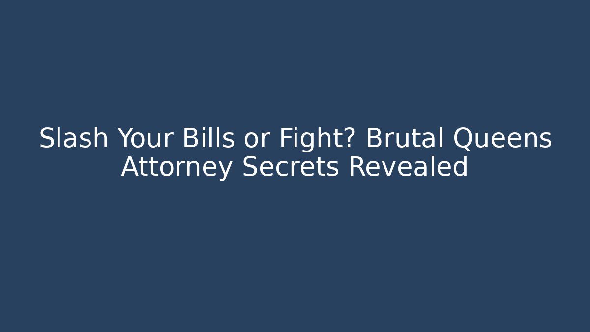 Slash Your Bills or Fight? Brutal Queens Attorney Secrets Revealed