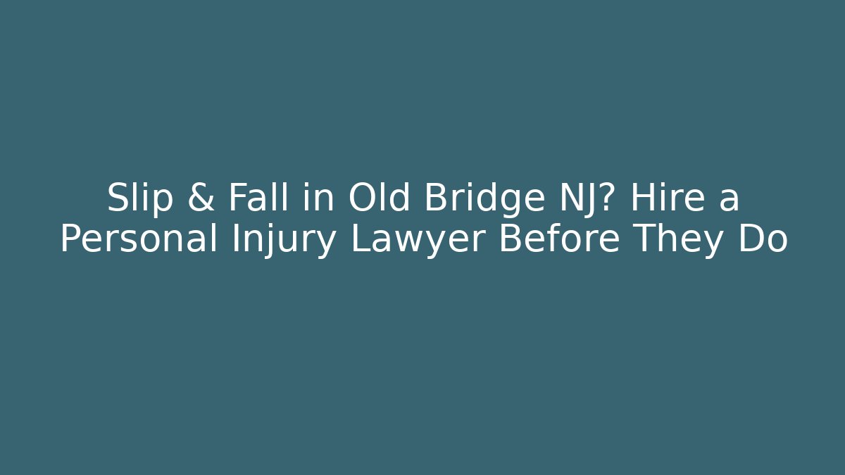 Slip & Fall in Old Bridge NJ? Hire a Personal Injury Lawyer Before They Do