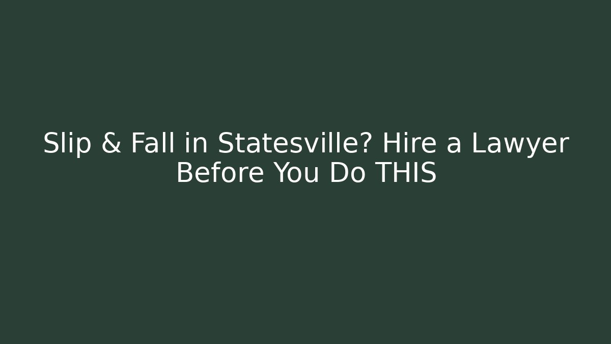 Slip & Fall in Statesville? Hire a Lawyer Before You Do THIS