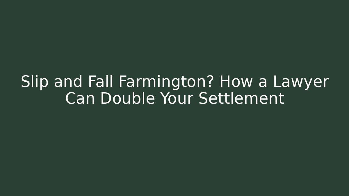 Slip and Fall Farmington? How a Lawyer Can Double Your Settlement