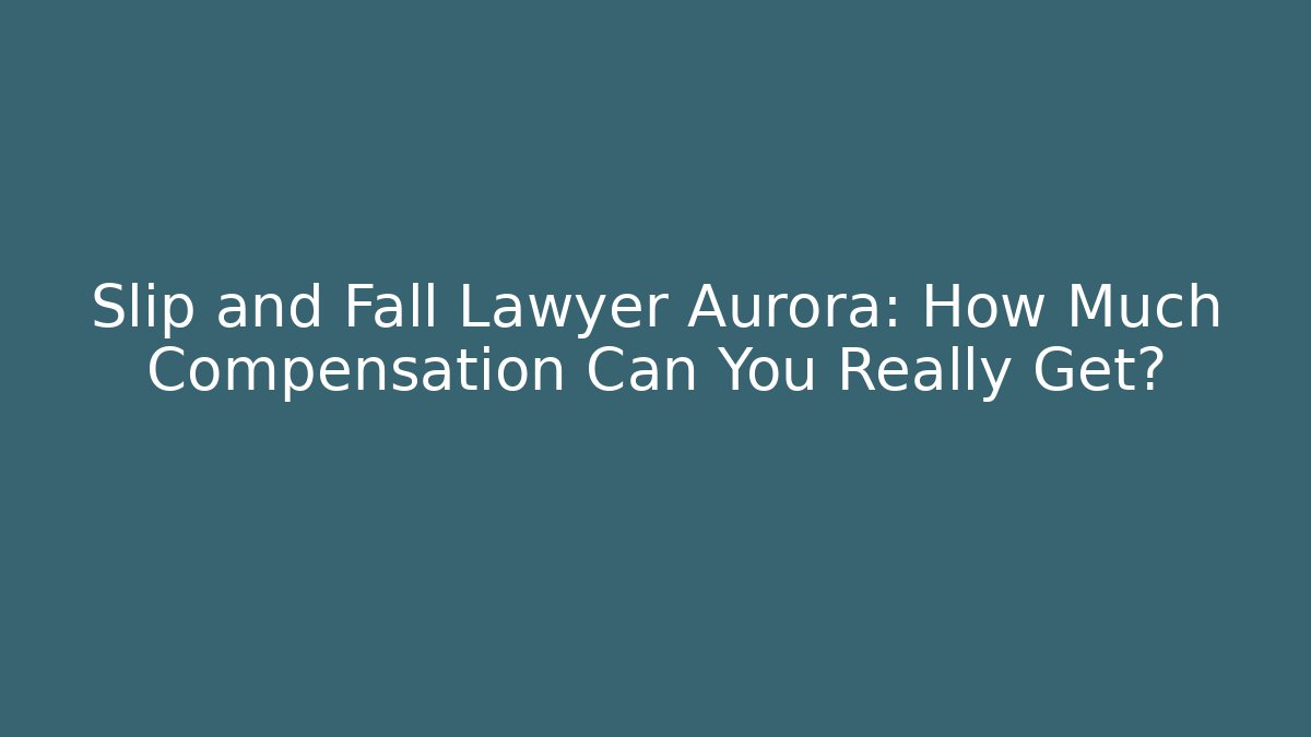 Slip and Fall Lawyer Aurora: How Much Compensation Can You Really Get?